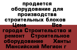 продается оборудование для производства строительных блоков › Цена ­ 210 000 - Все города Строительство и ремонт » Строительное оборудование   . Ханты-Мансийский,Мегион г.